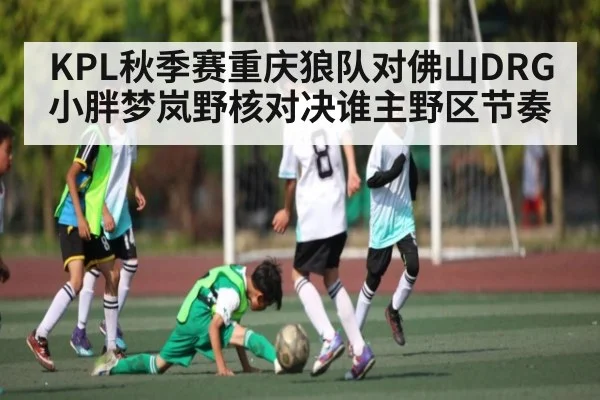 KPL秋季赛重庆狼队对佛山DRG小胖梦岚野核对决谁主野区节奏