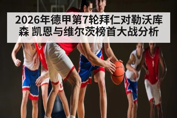2026年德甲第7轮拜仁对勒沃库森 凯恩与维尔茨榜首大战分析